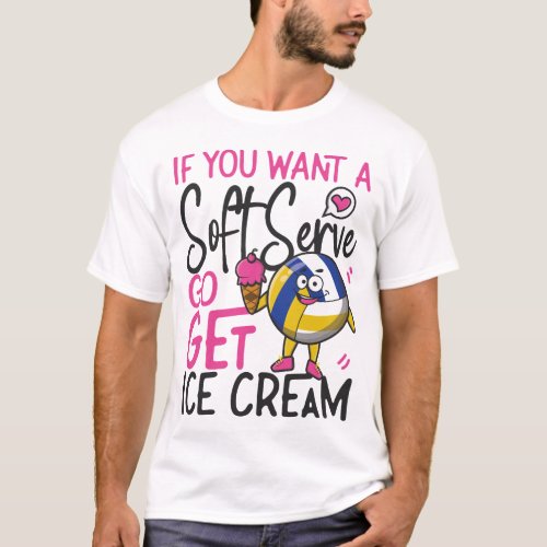 Volleyball If You Want A Soft Serve Go Get Ice T_Shirt