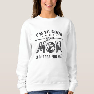 Volleyball I'm So Good Your Mom Cheers Player Team Sweatshirt