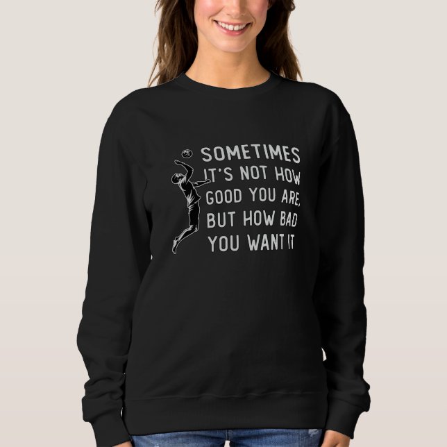 Volleyball It's Not How Good Volleyball Player Sweatshirt (Front)
