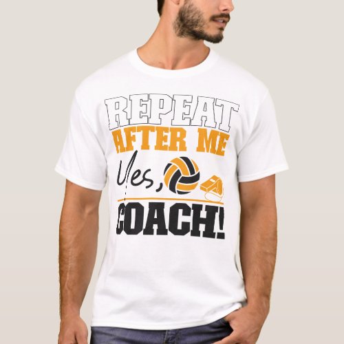 Volleyball Repeat After Me Yes Coach Coach T_Shirt