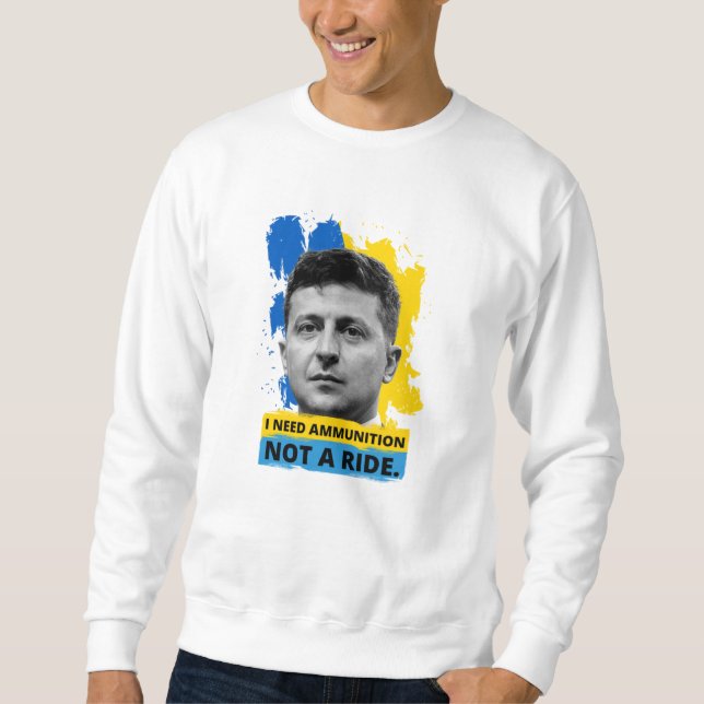 Volodymyr Zelensky - I Need Ammunition, Not A Ride Sweatshirt (Front)