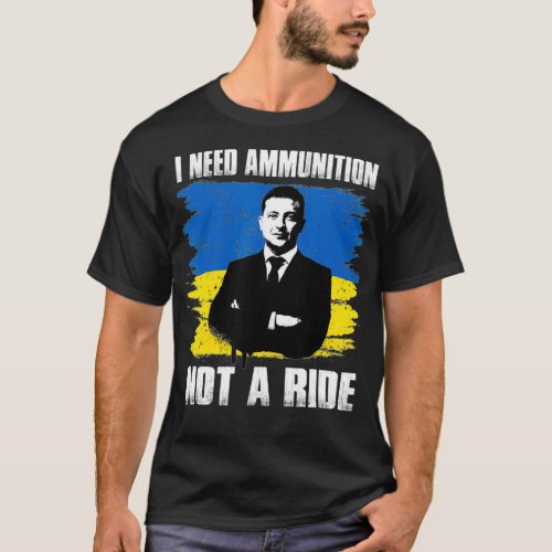 Volodymyr Zelensky I Need Ammunition Not A Ride U T_Shirt