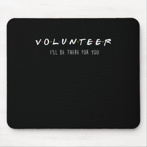 Volunteer Ill be There For You Volunteering Volunt Mouse Pad