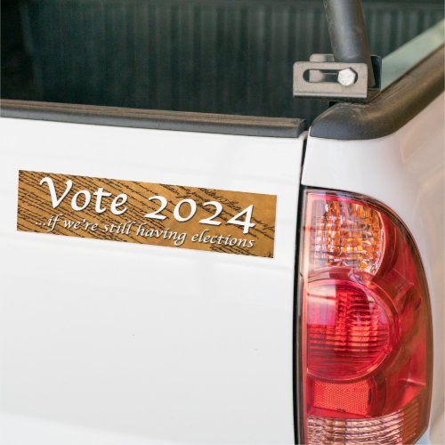 Vote 2024 If Weâre Still Having Elections Bumper Sticker