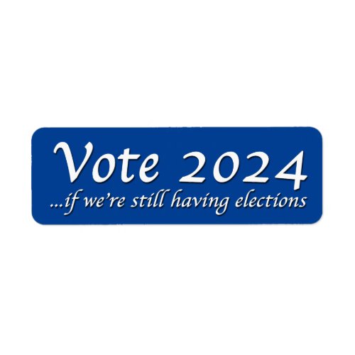 Vote 2024 If Weâre Still Having Elections Label