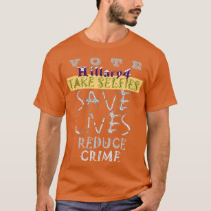 Vote 4 Hillary Take Selfie Save Life Reduce Crime T-Shirt