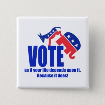 Vote As If Your Life Depends Upon It Button by imeanit at Zazzle