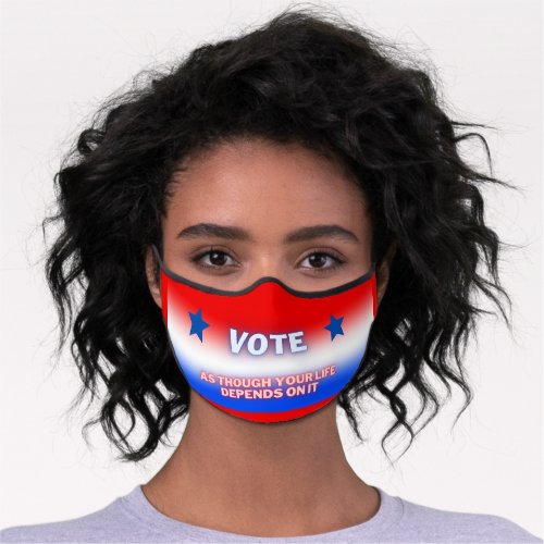 Vote as though your life depends on it premium face mask