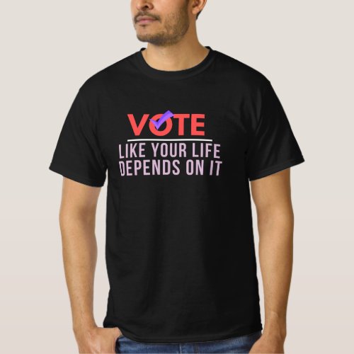 Vote Because Your Life Depends On It T_Shirt