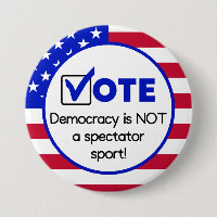 Vote, Democracy is NOT a spectator sport!