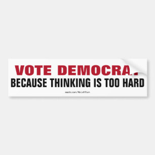 Vote Democrat Because Thinking Is Too Hard Bumper Sticker