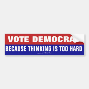 Vote Democrat Because Thinking Is Too Hard Bumper Sticker
