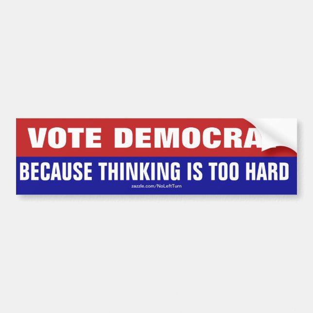 Vote Democrat Because Thinking Is Too Hard Bumper Sticker (Front)