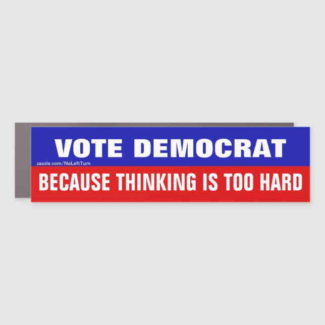 Vote Democrat Because Thinking Is Too Hard Car Magnet (Front)