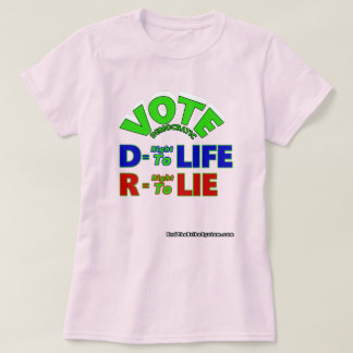 Vote Democratic D = Right To Life R = Right To Lie T-Shirt