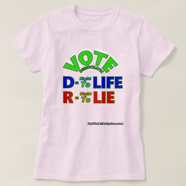 Vote Democratic D = Right To Life R = Right To Lie T-Shirt (Design Front)