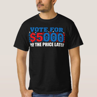 Vote For $5,000 Pay The Price Later Political Sati T-Shirt