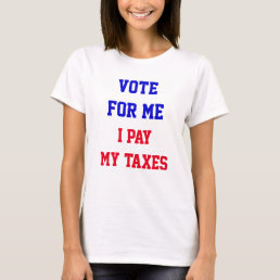 Vote For Me I Pay My Taxes Funny Political T-Shirt