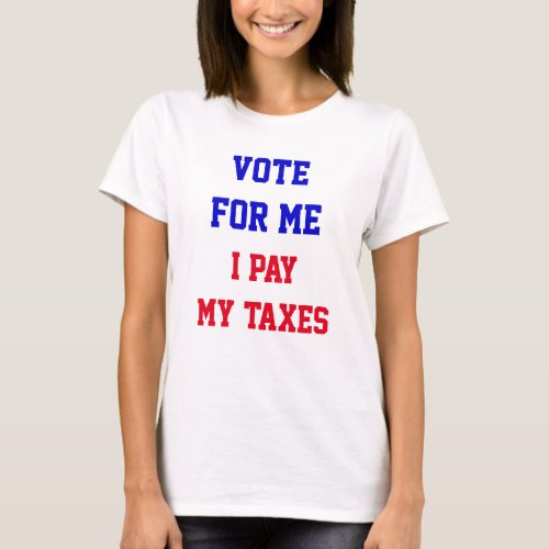 Vote For Me I Pay My Taxes Funny Political T_Shirt