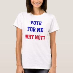 Vote For Me Why Not Quote Funny Political  T-Shirt