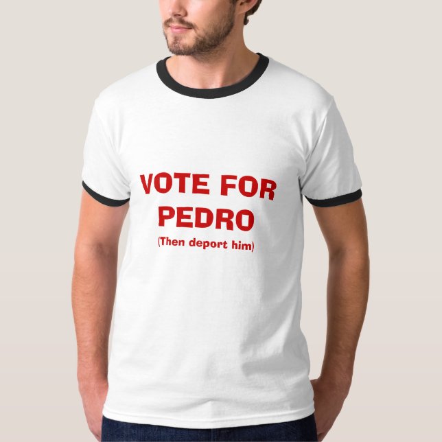 VOTE FOR PEDRO, (Then deport him) T-Shirt (Front)