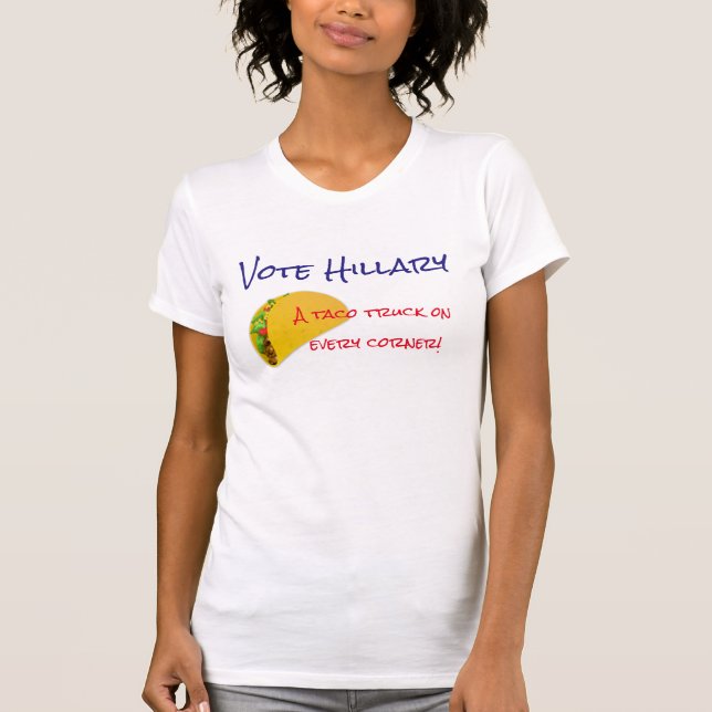 "Vote Hillary. A taco truck on every corner!" T-Shirt (Front)