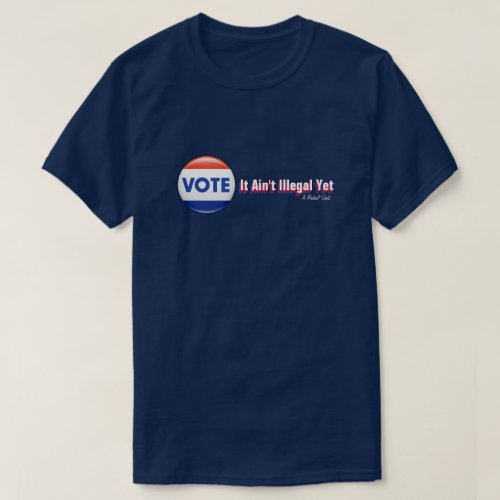 VOTE It Aint Illegal Yet _ A MisterP Shirt