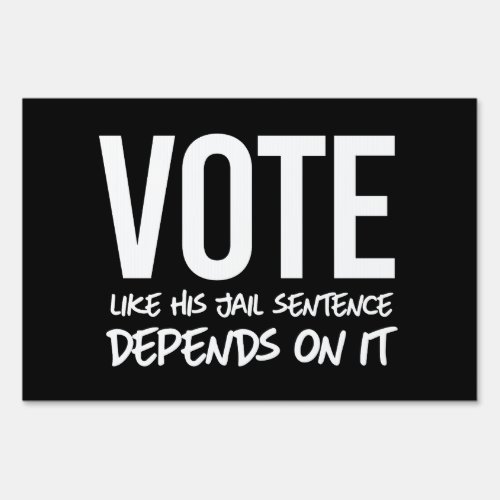 Vote like his jail sentence depends on it sign