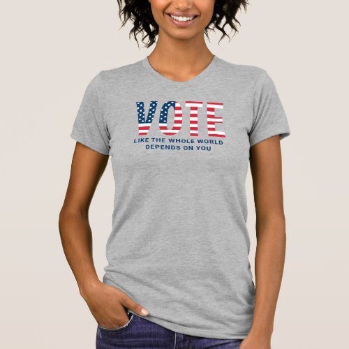 Vote Like the Whole World Depends on You Womens T_Shirt