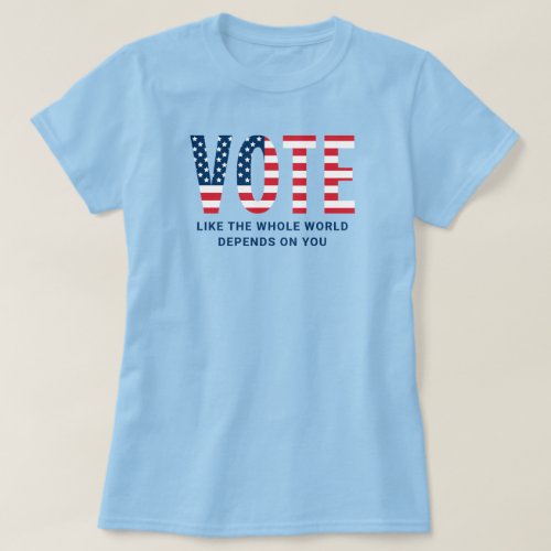 Vote Like the Whole World Depends on You Womens T_Shirt