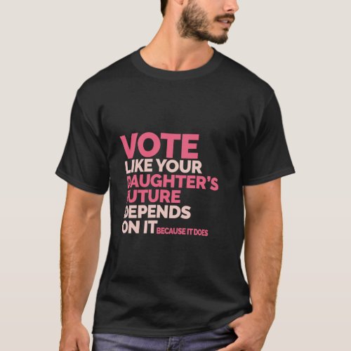 Vote Like Your Daughter s Future Depends on It Lon T_Shirt