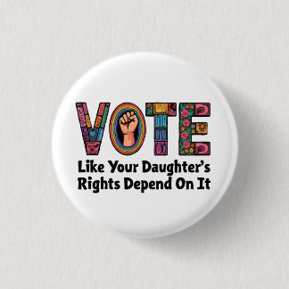 Vote Like Your Daughter’s Rights Depend on It Button