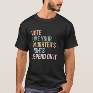 Vote Like Your Daughter s Rights Depend On It Long T-Shirt