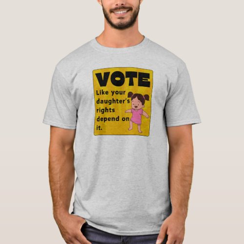 Vote Like Your Daughters Rights Depend On It T_Shirt