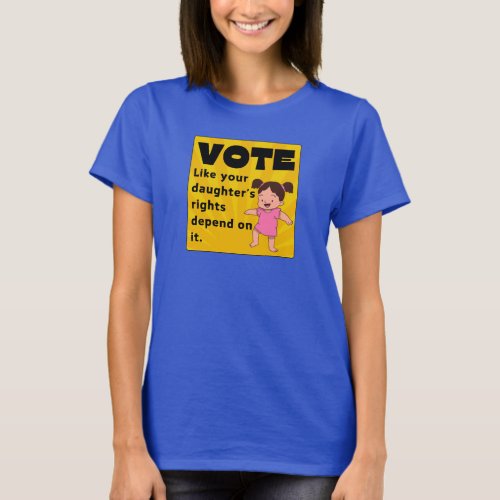 Vote Like Your Daughters Rights Depend On It T_Shirt