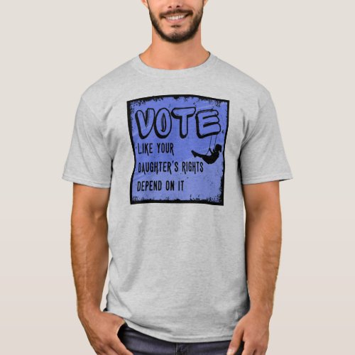 Vote like your daughters rights depend on it T_Shirt