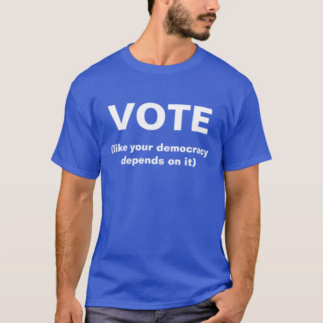 Vote Like Your Democracy Depends On It Blue Shirt Zazzle