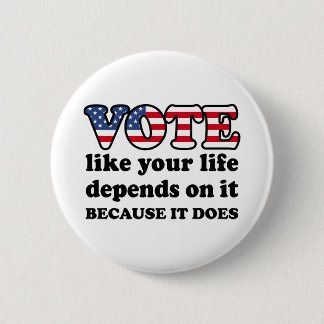 Vote like your life depends on it. Because it does Button