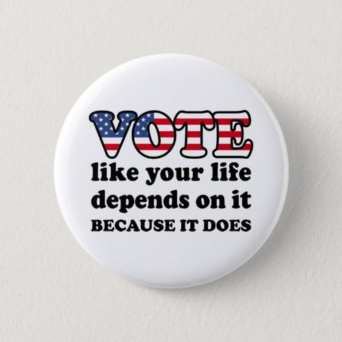 Vote like your life depends on it Because it does Button