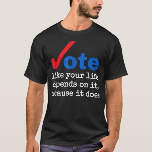 Vote Like Your Life Depends On It Because It T_Shirt