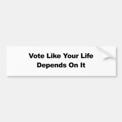Vote Like Your Life Depends On It Bumper Sticker