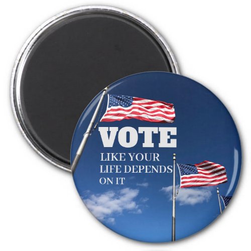 Vote Like Your Life Depends On It Button Magnet