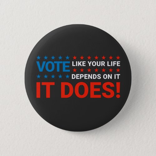 Vote Like Your Life Depends On It It Does Button