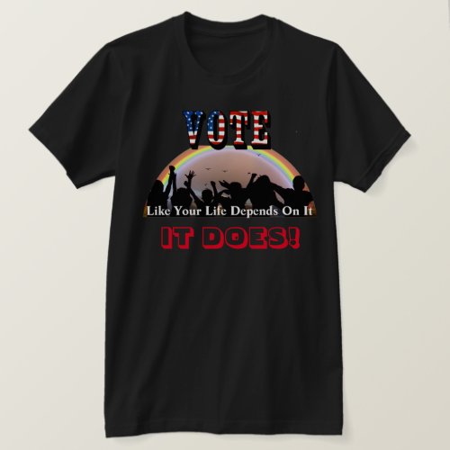 VOTE Like Your Life Depends On ItIT DOES T_Shirt