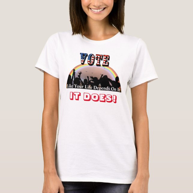 VOTE Like Your Life Depends On It....IT DOES! T-Shirt (Front)