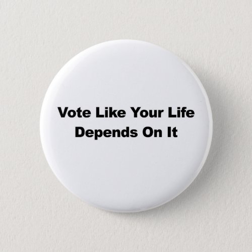 Vote Like Your Life Depends On It Pinback Button