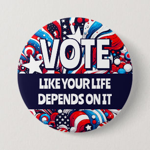 Vote like your Life Depends on It Political Button
