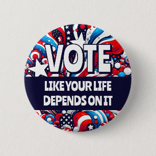 Vote like your Life Depends on It Political Button