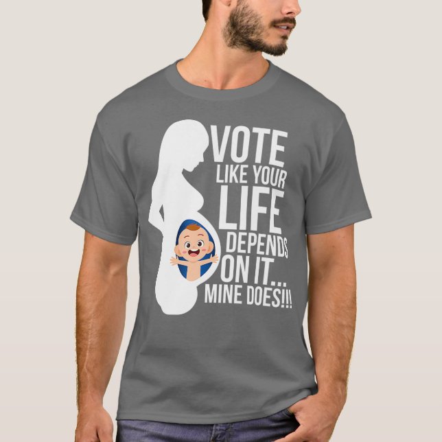 Vote Like Your Life Depends on It Pro Life T-Shirt (Front)
