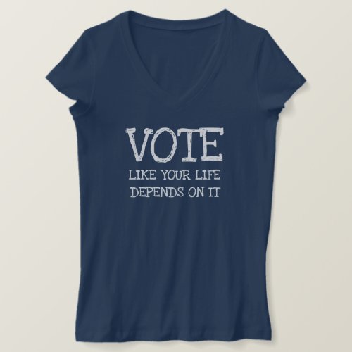 Vote like your life depends on it T_Shirt